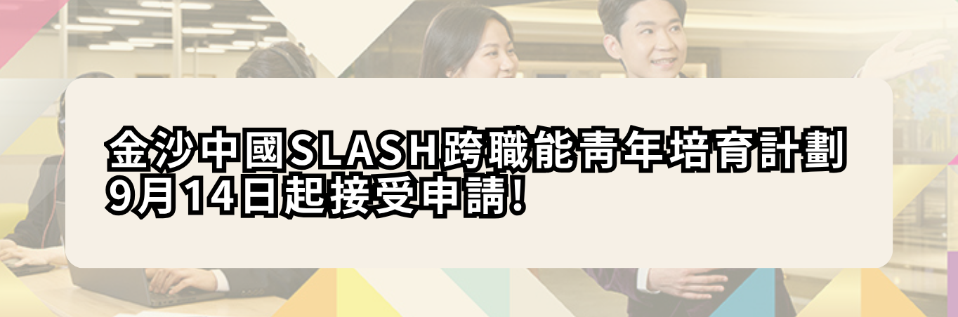 金沙中國SLASH跨職能青年培育計劃   9月14日起接受申請!